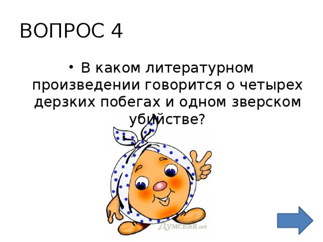ВОПРОС 4 В каком литературном произведении говорится о четырех дерзких побегах и одном зверском убийстве? 
