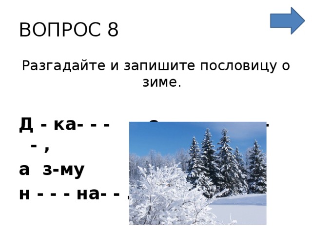ВОПРОС 8 Разгадайте и запишите пословицу о зиме.  Д - ка- - - - о - - - - - - - - , а з-му н - - - на- - .   