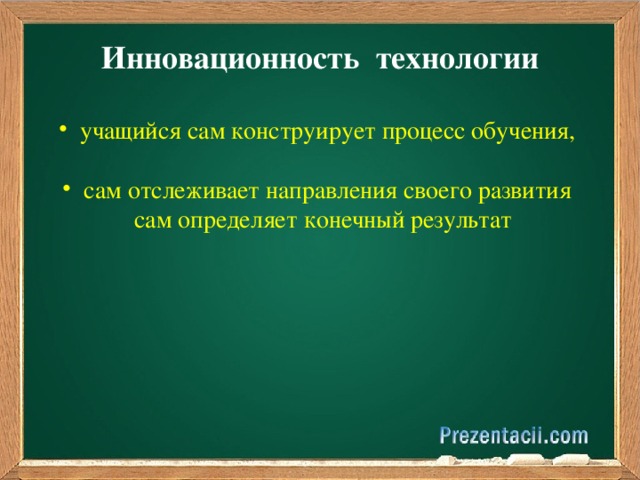 Инновационность технологии   учащийся сам конструирует процесс обучения,  сам отслеживает направления своего развития  сам определяет конечный результат  