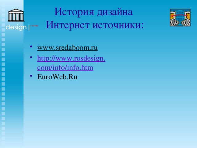 История дизайна  Интернет источники: www.sredaboom.ru  http://www.rosdesign.com/info/info.htm EuroWeb.Ru 