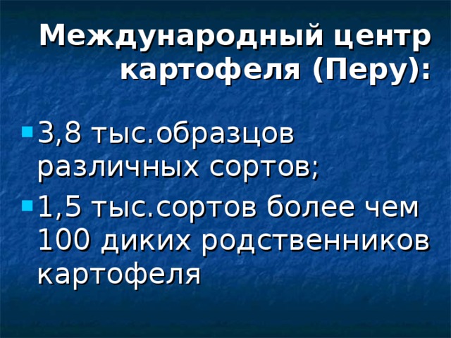 Международный центр картофеля (Перу):  3,8 тыс.образцов различных сортов; 1,5 тыс.сортов более чем 100 диких родственников картофеля 