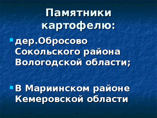 Памятники картофелю: дер.Обросово Сокольского района Вологодской области;  В Мариинском районе Кемеровской области 