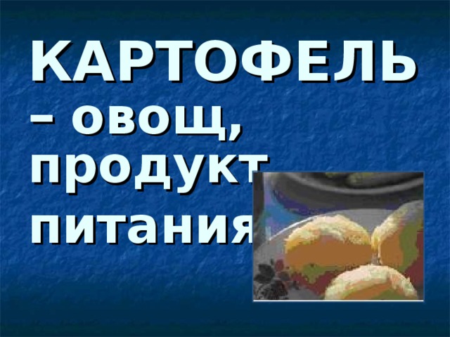 КАРТОФЕЛЬ –  овощ, продукт питания  