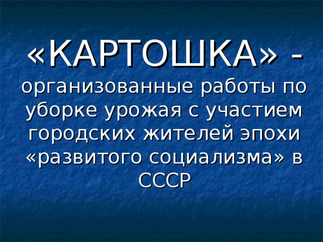 «КАРТОШКА» - организованные работы по уборке урожая с участием городских жителей эпохи «развитого социализма» в СССР 