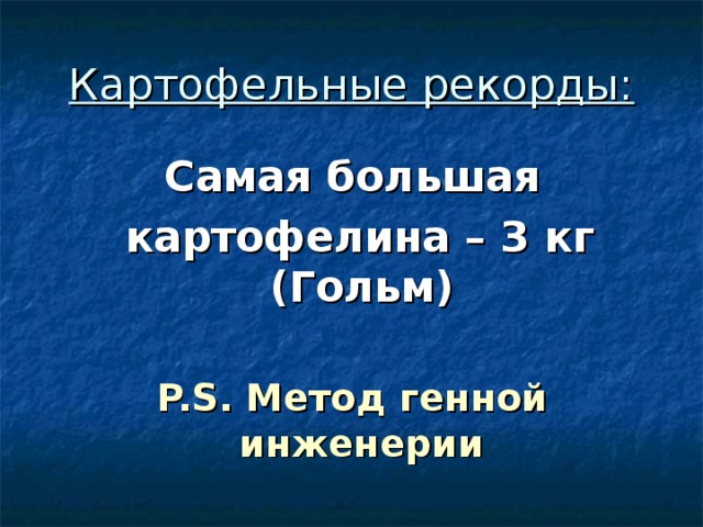 Картофельные рекорды: Самая большая  картофелина – 3 кг (Гольм)  P.S. Метод генной инженерии 