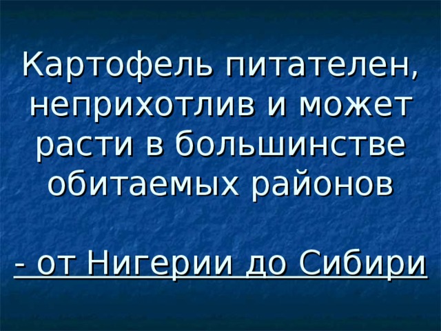 Картофель питателен, неприхотлив и может расти в большинстве обитаемых районов   - от Нигерии до Сибири 