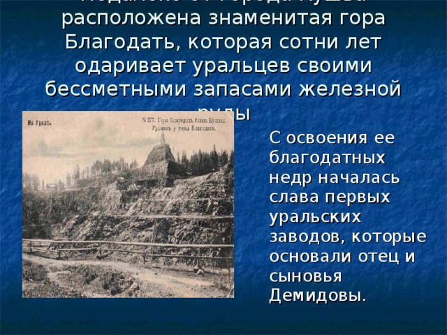 Недалеко от города Кушва расположена знаменитая гора Благодать, которая сотни лет одаривает уральцев своими бессметными запасами железной руды  С освоения ее благодатных недр началась слава первых уральских заводов, которые основали отец и сыновья Демидовы. 