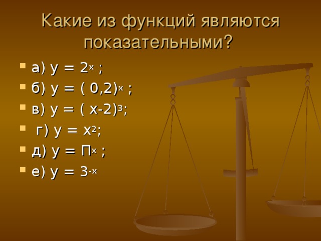 Какие из функций являются показательными? а) у = 2 х ; б) у = ( 0,2) х ; в) у = ( х-2) 3 ;  г) у = х 2 ; д) у = П х ; е) у = 3 -х  