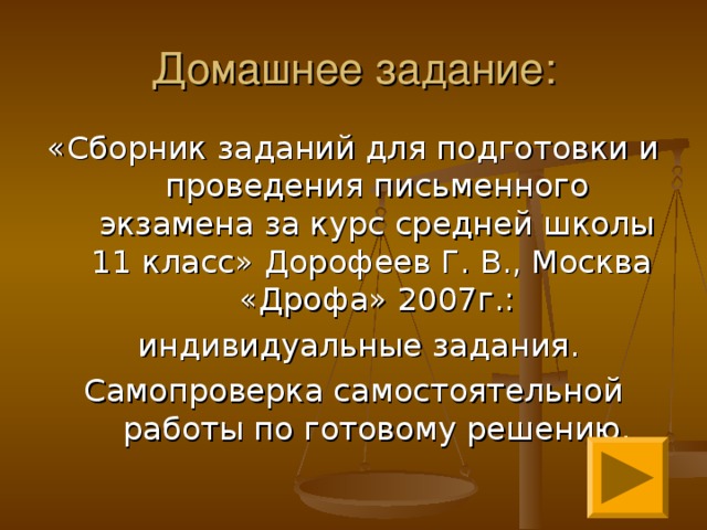 Домашнее задание: «Сборник заданий для подготовки и проведения письменного экзамена за курс средней школы 11 класс» Дорофеев Г. В., Москва «Дрофа» 2007г.:  индивидуальные задания. Самопроверка самостоятельной работы по готовому решению. 