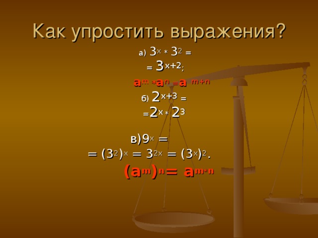 Как упростить выражения? а) 3 х * 3 2 = = 3 х+2 ;  a m * a n = a m+n б) 2 х+3 = = 2 х  * 2 3  в)9 х = = (3 2 ) х = 3 2х = (3 х ) 2 .  (a m ) n = a m * n 