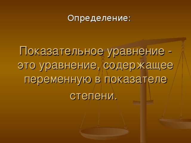 Определение: Показательное уравнение - это уравнение, содержащее переменную в показателе степени.  