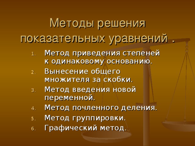 Методы решения показательных уравнений . Метод приведения степеней к одинаковому основанию. Вынесение общего множителя за скобки. Метод введения новой переменной. Метод почленного деления. Метод группировки. Графический метод. 