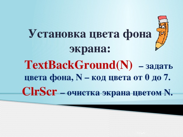 Установка цвета фона экрана: TextBackGround(N) – задать цвета фона, N – код цвета от 0 до 7. ClrScr – очистка экрана цветом N. 12/24/16 