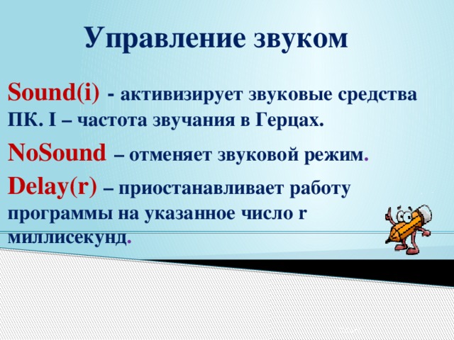 Управление звуком Sound(i)  - активизирует звуковые средства ПК. I – частота звучания в Герцах. NoSound  – отменяет звуковой режим . Delay(r)  – приостанавливает работу программы на указанное число r миллисекунд .  12/24/16 