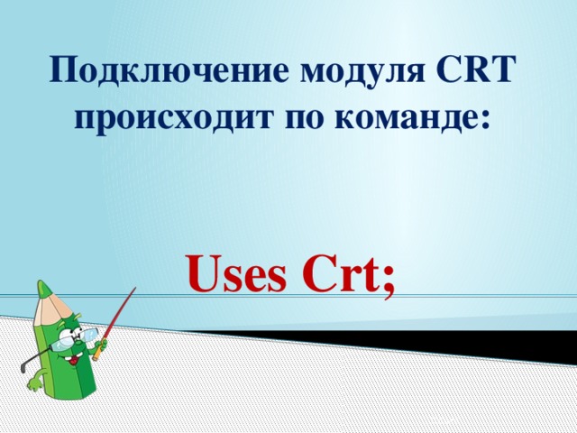Подключение модуля CRT происходит по команде:    Uses Crt; 12/24/16 