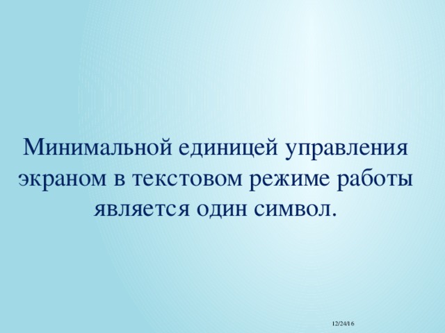 Минимальной единицей управления экраном в текстовом режиме работы является один символ. 12/24/16 