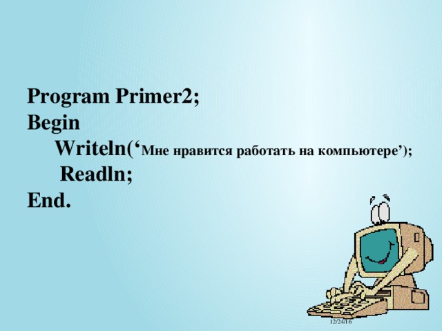 Program Primer2;  Begin  Writeln(‘ Мне нравится работать на компьютере’);   Readln;   End. 12/24/16 