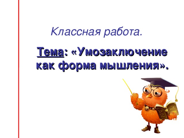 Классная работа. Тема : «Умозаключение как форма мышления». 