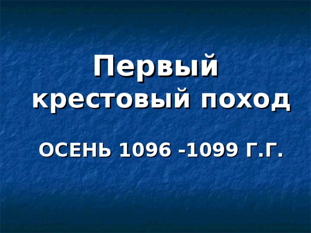 Первый крестовый поход   ОСЕНЬ 1096 -1099 Г.Г. 