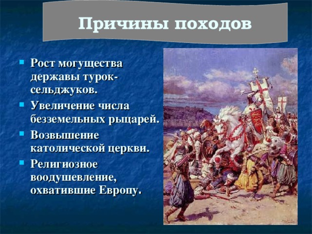 Причины походов Рост могущества державы турок-сельджуков. Увеличение числа безземельных рыцарей. Возвышение католической церкви. Религиозное воодушевление, охватившие Европу .  