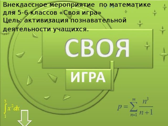 Внеклассное мероприятие по математике для 5-6 классов «Своя игра» Цель: активизация познавательной деятельности учащихся . Для учащихся 5-6 классов 