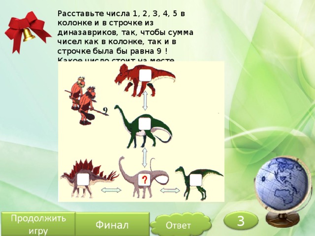 Расставьте числа 1, 2, 3, 4, 5 в колонке и в строчке из диназавриков, так, чтобы сумма чисел как в колонке, так и в строчке была бы равна 9 ! Какое число стоит на месте вопроса ? 3 