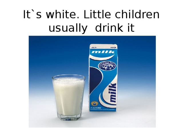 It`s white. Little children usually drink it   