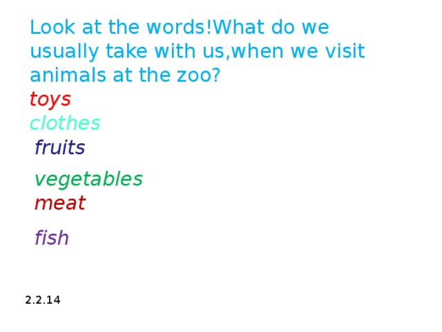 Look at the words!What do we usually take with us,when we visit animals at the zoo?  toys  clothes f ruits   vegetables m eat f ish 2.2.14  