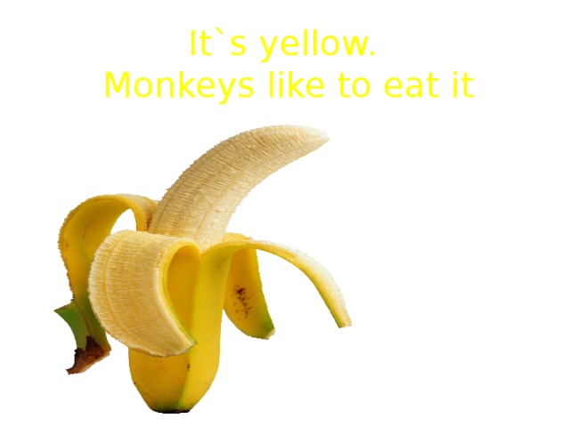 It`s yellow.  Monkeys like to eat it   