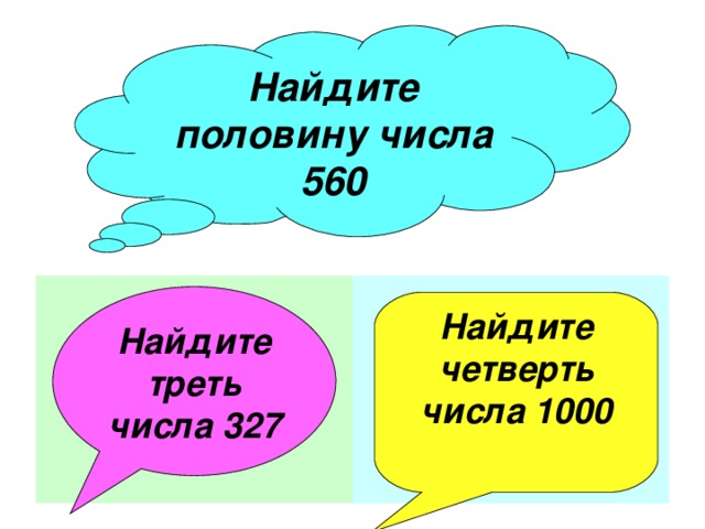 Найдите половину числа 560    Найдите треть числа 327 Найдите четверть числа 1000  