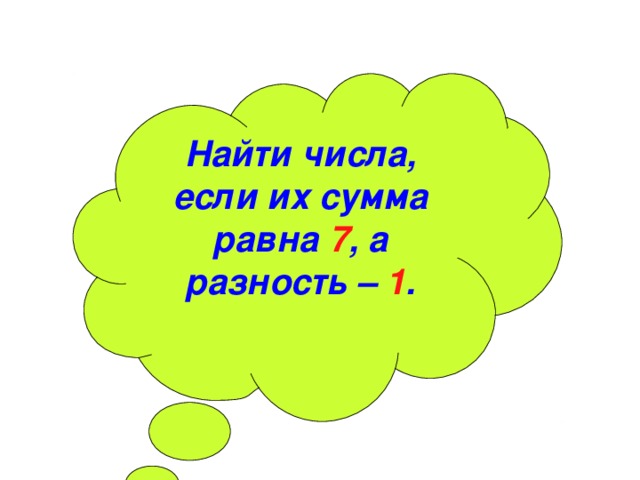 Найти числа, если их сумма равна 7 , а разность – 1 . 