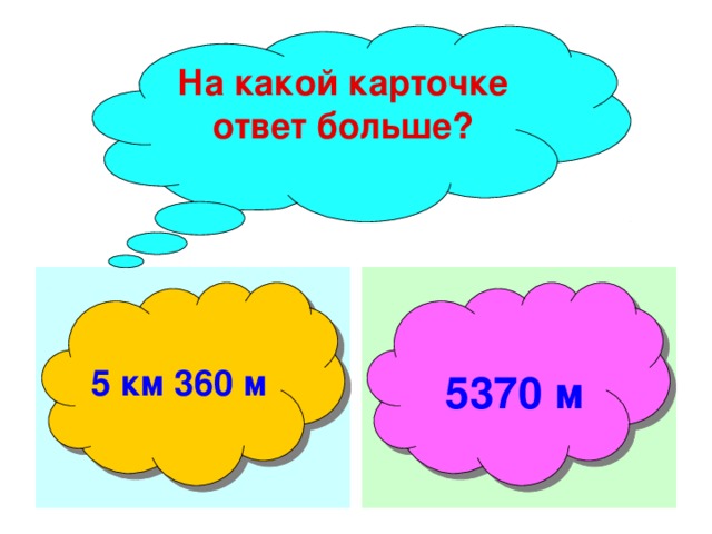 На какой карточке ответ больше?  5 км 360 м  5370 м 