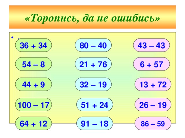 «Торопись, да не ошибись» ∙ 80 – 40 43 – 43 36 + 34 21 + 76 54 – 8 6 + 57 44 + 9 13 + 72 32 – 19 100 – 17 51 + 24 26 – 19 64 + 12 91 – 18 86 – 59 