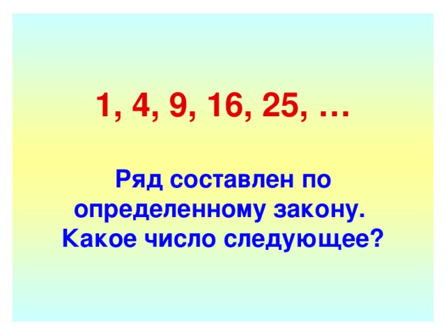 1, 4, 9, 16, 25, …   Ряд составлен по определенному закону.  Какое число следующее? 
