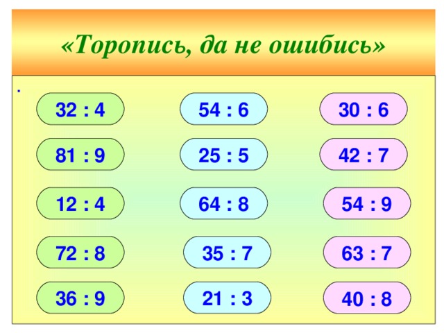 «Торопись, да не ошибись» ∙ 54 : 6 30 : 6 32 : 4 25 : 5 81 : 9 42 : 7 12 : 4 54 : 9 64 : 8 72 : 8 35 : 7 63 : 7 36 : 9 21 : 3 40 : 8 