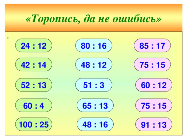 «Торопись, да не ошибись» ∙ 80 : 16 85 : 17 24 : 12 48 : 12 42 : 14 75 : 15 52 : 13 60 : 12 51 : 3 60 : 4 65 : 13 75 : 15 100 : 25 48 : 16 91 : 13 