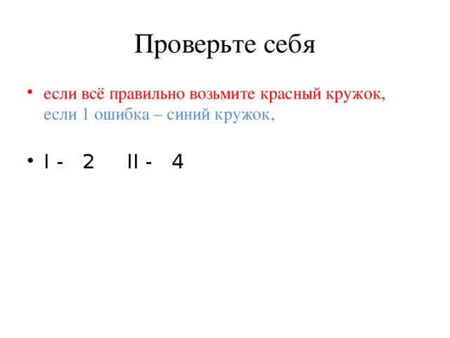 Проверьте себя если всё правильно возьмите красный кружок,  если 1 ошибка – синий кружок,   I - 2 II - 4 