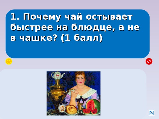 1. Почему чай остывает быстрее на блюдце, а не в чашке? (1 балл) Скорость испарения зависит от площади поверхности, чем больше площадь, тем больше молекул может вылететь одновременно. 