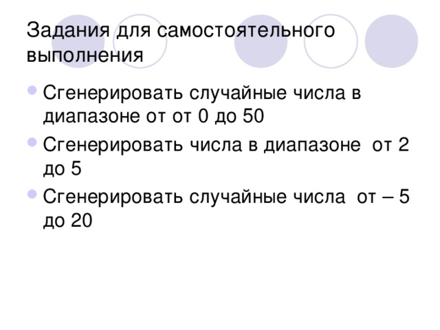 Задания для самостоятельного выполнения Сгенерировать случайные числа в диапазоне от от 0 до 50 Сгенерировать числа в диапазоне от 2 до 5 Сгенерировать случайные числа от – 5 до 20 