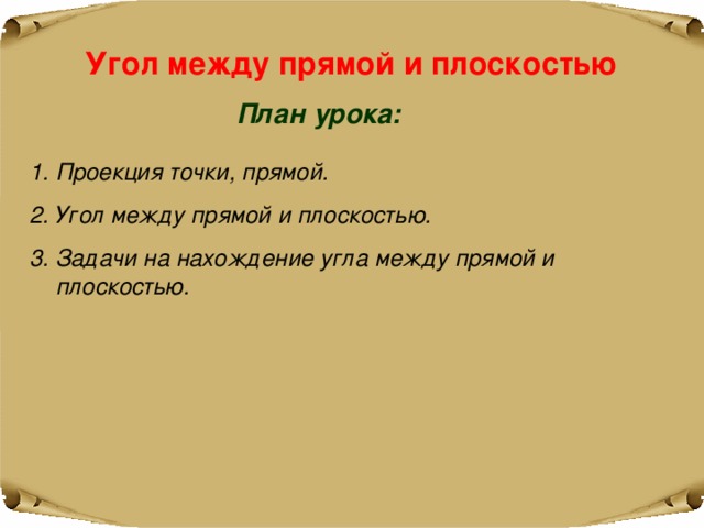 Угол между прямой и плоскостью План урока: Проекция точки, прямой. Угол между прямой и плоскостью. Задачи на нахождение угла между прямой и плоскостью. 