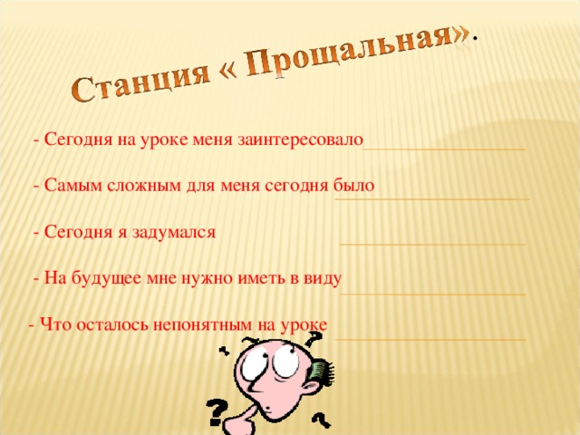  - Сегодня на уроке меня заинтересовало  - Самым сложным для меня сегодня было  - Сегодня я задумался  - На будущее мне нужно иметь в виду - Что осталось непонятным на уроке 