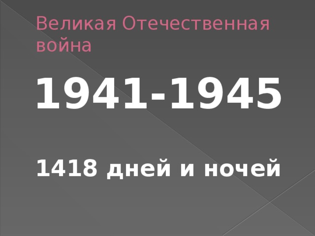 Великая Отечественная война 1941-1945  1418 дней и ночей 