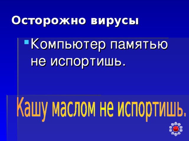 Осторожно вирусы Компьютер памятью не испортишь. 