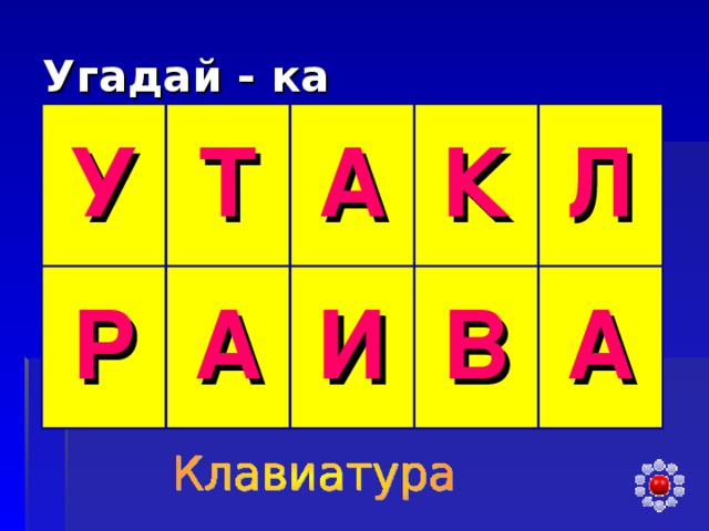 Угадай - ка У Т Р А А К И Л В А 