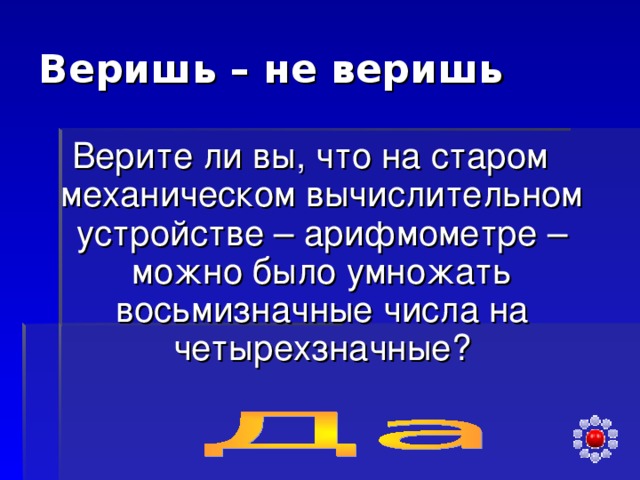 Веришь – не веришь Верите ли вы, что на старом механическом вычислительном устройстве – арифмометре – можно было умножать восьмизначные числа на четырехзначные? 