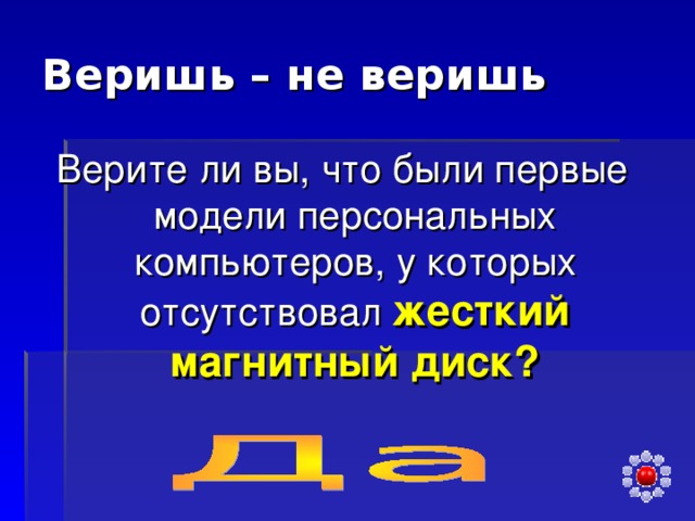 Веришь – не веришь Верите ли вы, что были первые модели персональных компьютеров, у которых отсутствовал жесткий магнитный диск?  