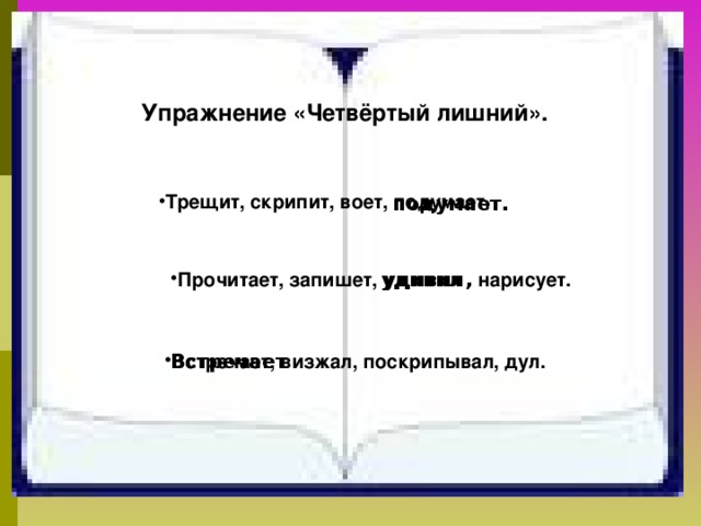 Упражнение «Четвёртый лишний». Трещит, скрипит, воет, подумает.  подумает. Прочитает, запишет, удивил, нарисует.  удивил Встречает, визжал, поскрипывал, дул. Встречает  