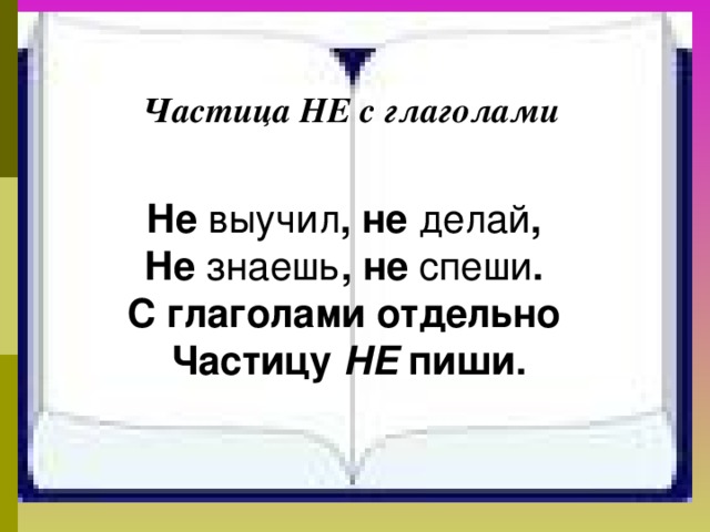 Частица НЕ с глаголами Не выучил , не делай , Не знаешь , не спеши . С глаголами отдельно Частицу НЕ пиши. 