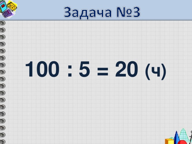  100 : 5 = 20 (ч) 