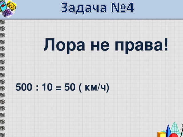   Лора не права!  500 : 10 = 50 ( км/ч)  